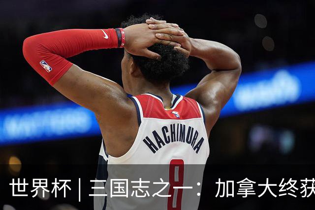 世界杯 | 三国志之一：加拿大终获世界杯首分，突破从何而来？