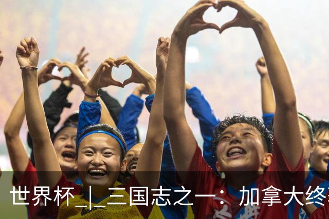 世界杯 | 三国志之一：加拿大终获世界杯首分，突破从何而来？