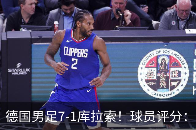 德国男足7-1库拉索！球员评分：2人满分、2人优秀、3人及格、1人太拉胯